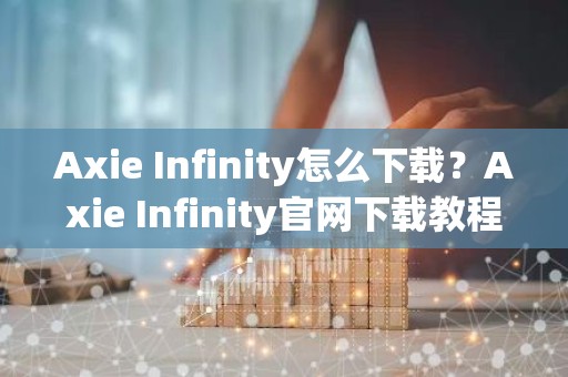 Axie Infinity怎么下载？Axie Infinity官网下载教程