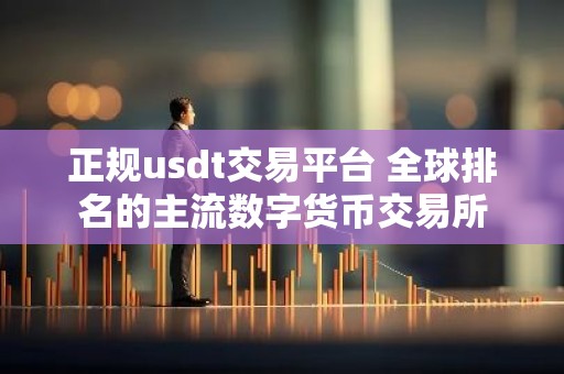 正规usdt交易平台 全球排名的主流数字货币交易所