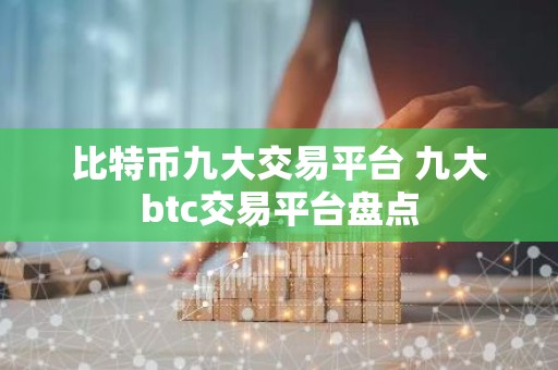 比特币九大交易平台 九大btc交易平台盘点