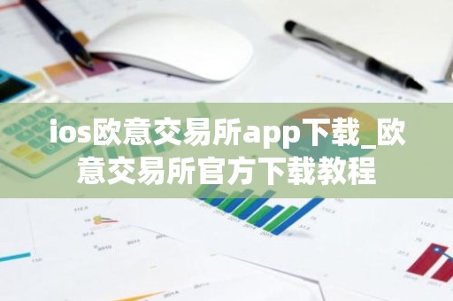 ios欧意交易所app下载_欧意交易所官方下载教程