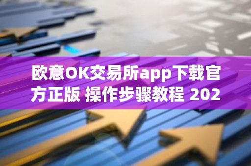 欧意OK交易所app下载官方正版 操作步骤教程 2026最新