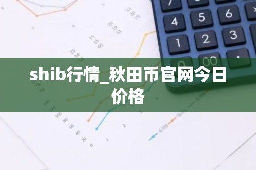 shib行情_秋田币官网今日价格