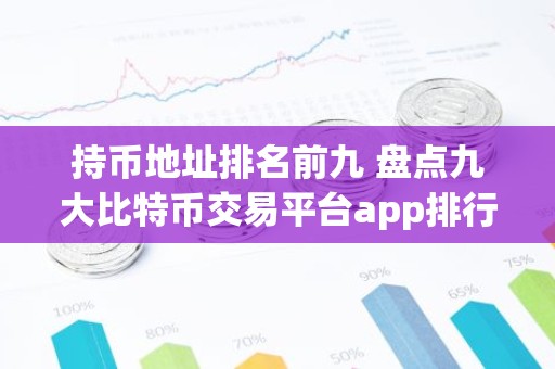 持币地址排名前九 盘点九大比特币交易平台app排行榜