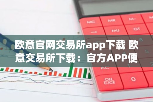 欧意官网交易所app下载 欧意交易所下载：官方APP便捷交易