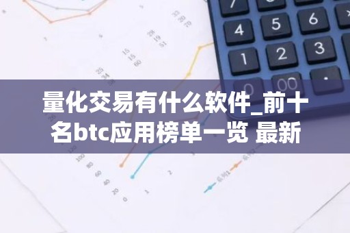 量化交易有什么软件_前十名btc应用榜单一览 最新