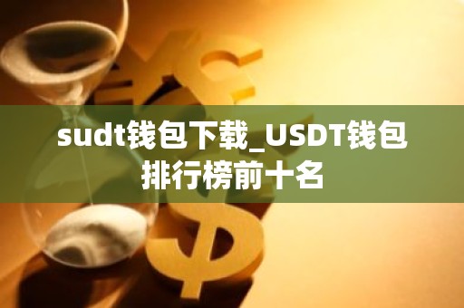 sudt钱包下载_USDT钱包排行榜前十名