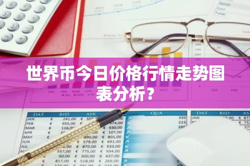 世界币今日价格行情走势图表分析？