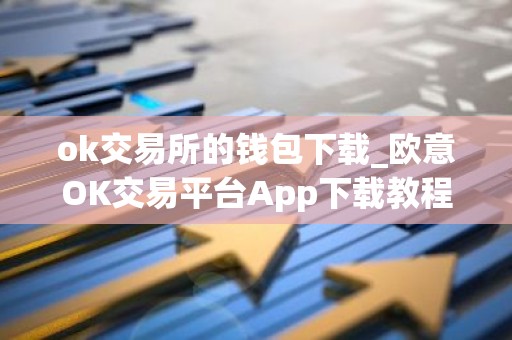 ok交易所的钱包下载_欧意OK交易平台App下载教程