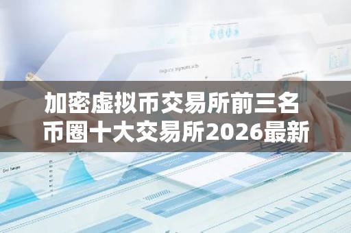 加密虚拟币交易所前三名 币圈十大交易所2026最新排名