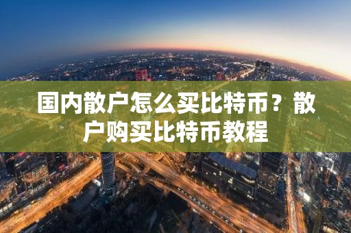 国内散户怎么买比特币？散户购买比特币教程