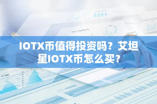 IOTX币值得投资吗？艾坦星IOTX币怎么买？