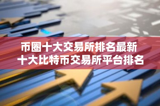 币圈十大交易所排名最新 十大比特币交易所平台排名
