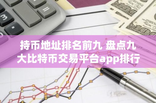 持币地址排名前九 盘点九大比特币交易平台app排行榜