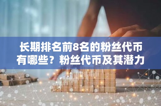 长期排名前8名的粉丝代币有哪些？粉丝代币及其潜力如何