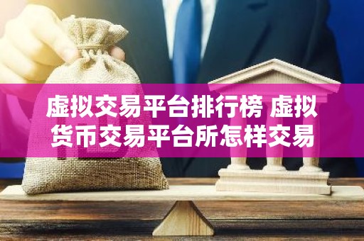 虚拟交易平台排行榜 虚拟货币交易平台所怎样交易