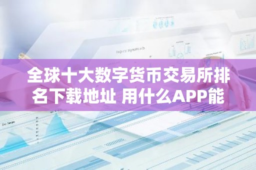 全球十大数字货币交易所排名下载地址 用什么APP能看实时的比特币的价格