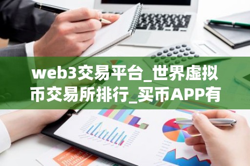 web3交易平台_世界虚拟币交易所排行_买币APP有哪些？