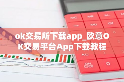 ok交易所下载app_欧意OK交易平台App下载教程