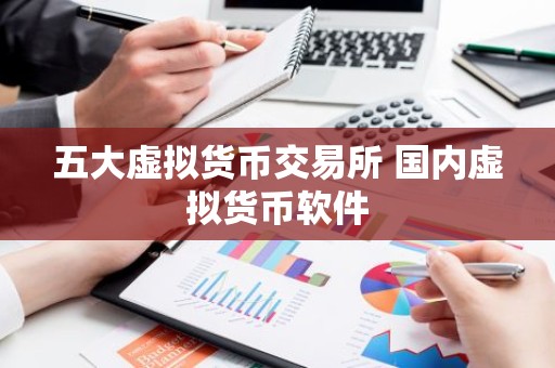五大虚拟货币交易所 国内虚拟货币软件
