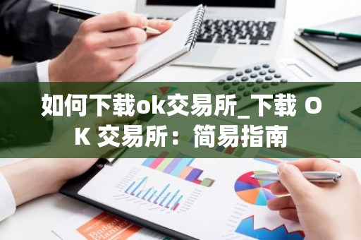 如何下载ok交易所_下载 OK 交易所：简易指南