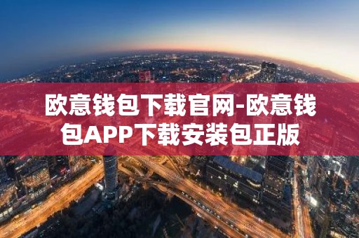 欧意钱包下载官网-欧意钱包APP下载安装包正版