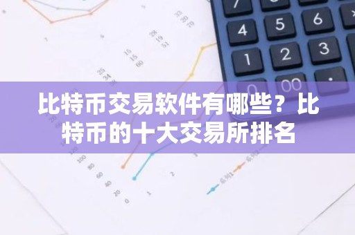 比特币交易软件有哪些？比特币的十大交易所排名