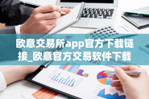 欧意交易所app官方下载链接_欧意官方交易软件下载