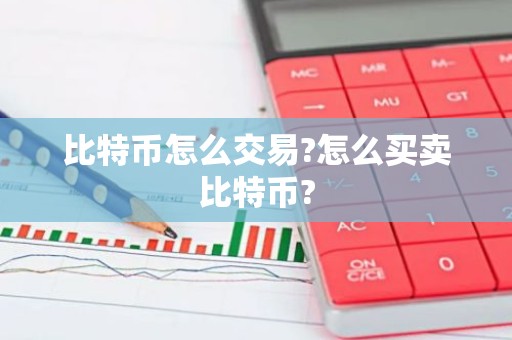 比特币怎么交易?怎么买卖比特币?