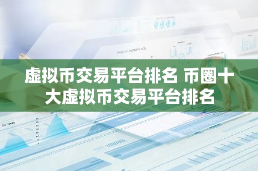 虚拟币交易平台排名 币圈十大虚拟币交易平台排名