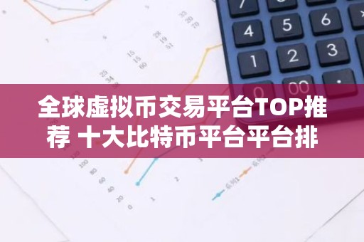 全球虚拟币交易平台TOP推荐 十大比特币平台平台排名