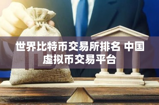 世界比特币交易所排名 中国虚拟币交易平台