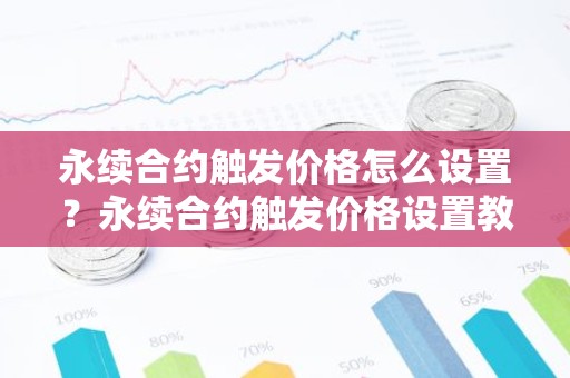 永续合约触发价格怎么设置？永续合约触发价格设置教程