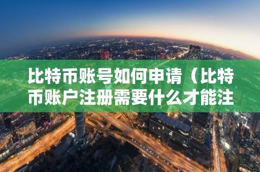 比特币账号如何申请（比特币账户注册需要什么才能注册）