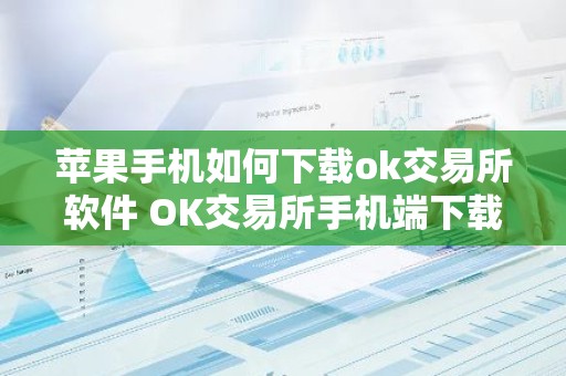 苹果手机如何下载ok交易所软件 OK交易所手机端下载指南：苹果版