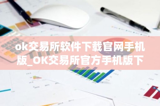 ok交易所软件下载官网手机版_OK交易所官方手机版下载 最新教程