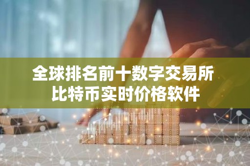 全球排名前十数字交易所 比特币实时价格软件