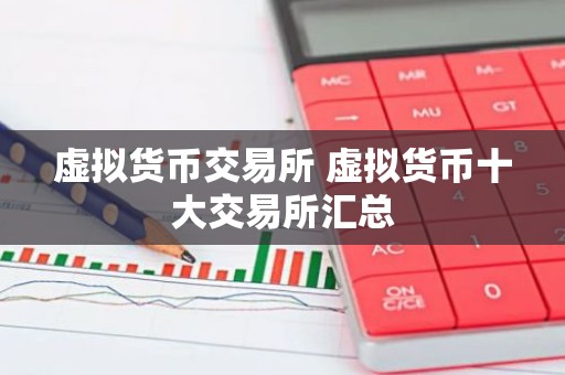 虚拟货币交易所 虚拟货币十大交易所汇总