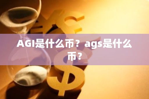 AGI是什么币？ags是什么币？