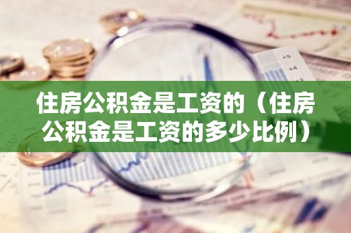 住房公积金是工资的（住房公积金是工资的多少比例）