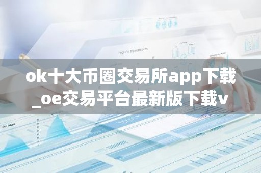 ok十大币圈交易所app下载_oe交易平台最新版下载v6.1.98
