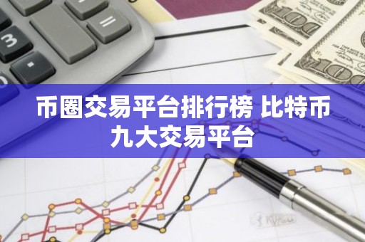 币圈交易平台排行榜 比特币九大交易平台