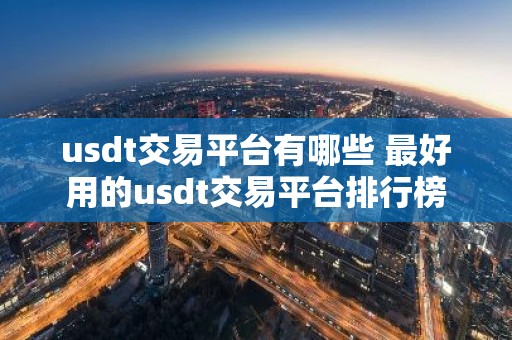usdt交易平台有哪些 最好用的usdt交易平台排行榜