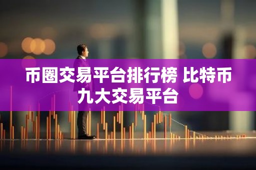 币圈交易平台排行榜 比特币九大交易平台