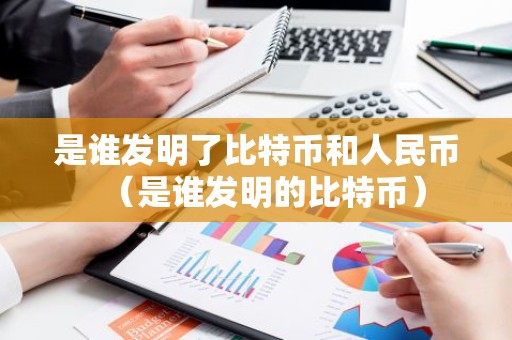 是谁发明了比特币和人民币（是谁发明的比特币）
