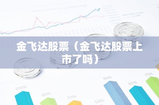 金飞达股票（金飞达股票上市了吗）