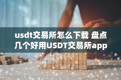 usdt交易所怎么下载 盘点几个好用USDT交易所app