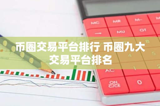 币圈交易平台排行 币圈九大交易平台排名