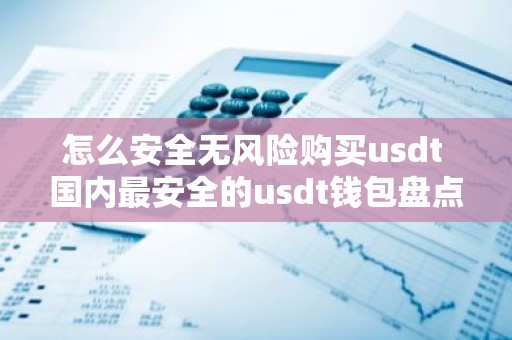 怎么安全无风险购买usdt 国内最安全的usdt钱包盘点