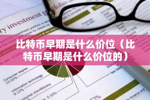 比特币早期是什么价位（比特币早期是什么价位的）