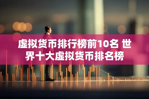 虚拟货币排行榜前10名 世界十大虚拟货币排名榜